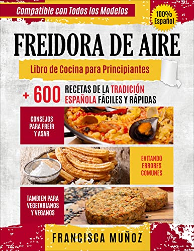 FREIDORA DE AIRE: Libro de cocina para principiantes + 600 recetas de la tradición española fáciles y rápidas, consejos para freír y asar evitando errores ... también para vegetarianos y veganos.
